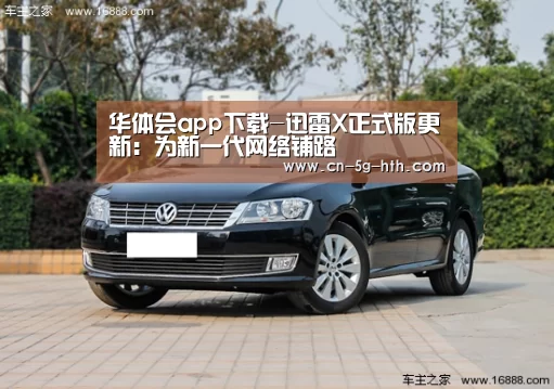 华体会app下载-迅雷X正式版更新:为新一代网络铺路(图2) 华体会官网下载